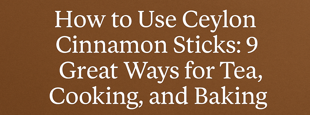 How to Use Ceylon Cinnamon Sticks: 9 Great Ways for Tea, Cooking & Baking